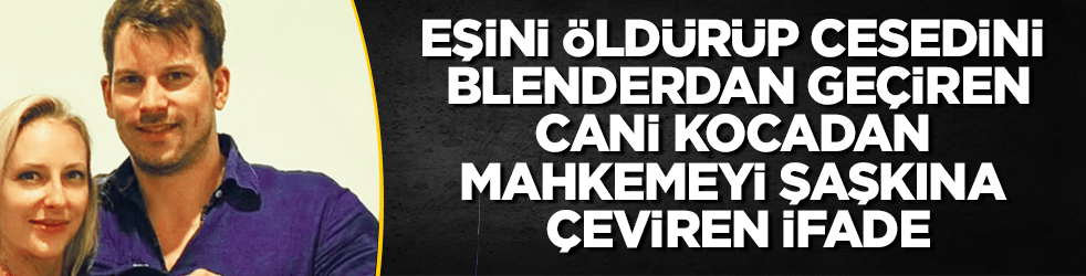 Eşini öldürüp cesedini blenderdan geçirmişti! Cani kocadan mahkeme heyetini şaşkına çeviren ifade