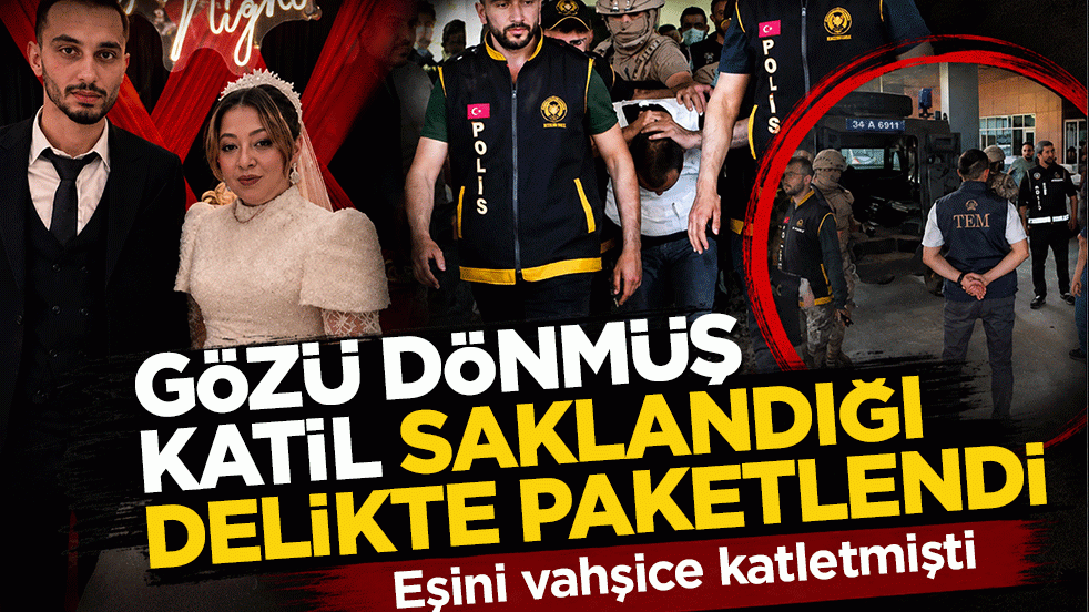 Eşini vahşice öldürüp kaçmıştı: Gözü dönmüş katil saklandığı delikte paketlendi