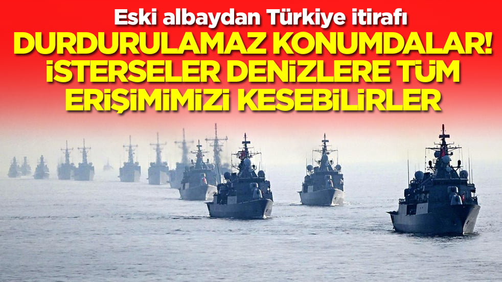 Eski albaydan Türkiye itirafı: Durdurulamaz konumdalar! İsterseler denize erişimimizi kesebilirler