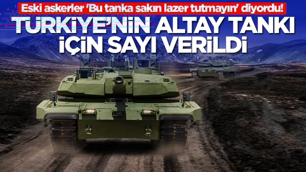 Eski askerler 'Bu tanka sakın lazer tutmayın' diyordu! Türkiye'nin Altay Tankı için sayı verildi