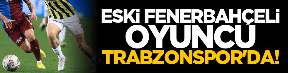Eski Fenerbahçeli oyuncu Trabzonspor'da!