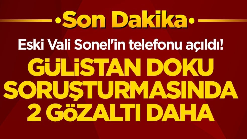 Eski Vali Sonel'in telefonu açıldı! Gülistan Doku soruşturmasında 2 gözaltı daha