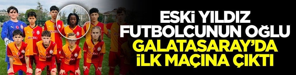 Eski yıldız futbolcunun oğlu Galatasaray’da ilk maçına çıktı