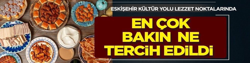 Eskişehir Kültür Yolu lezzet noktalarında en çok çiğbörek tercih edildi!