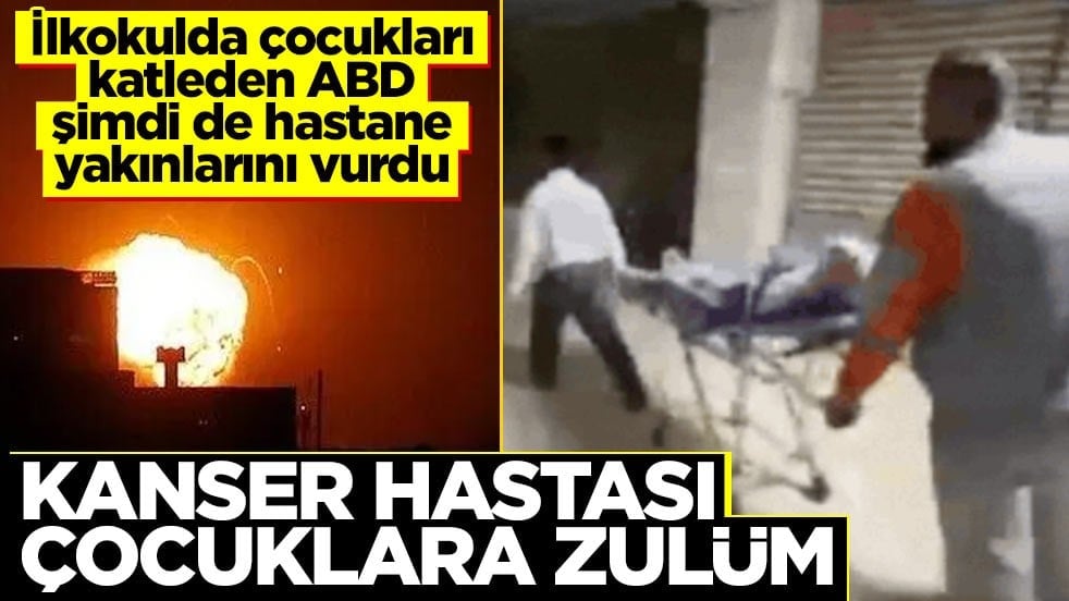 Eşkıya ABD kanser hastası çocukları yerinden etti! Hastane yakınları bombalandı
