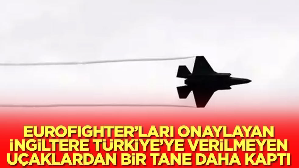 Eurofighter'ları onaylayan İngiltere, Türkiye'ye verilmeyen uçaklardan bir tane daha kaptı