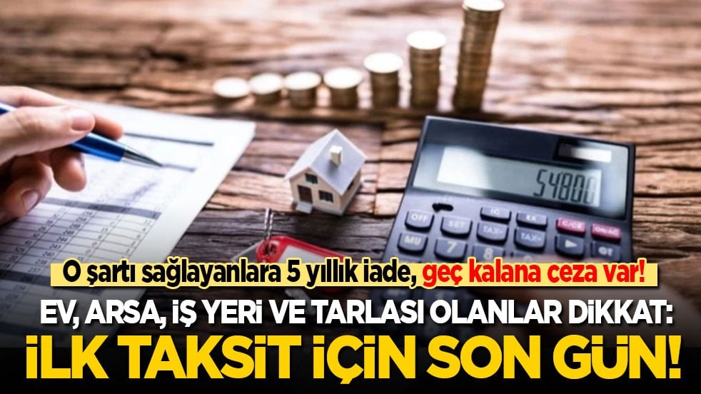 Ev, arsa ve iş yeri olanlar dikkat: İlk taksit için son gün! O şartı sağlayanlara 5 yıllık iade, geç kalana ceza var!