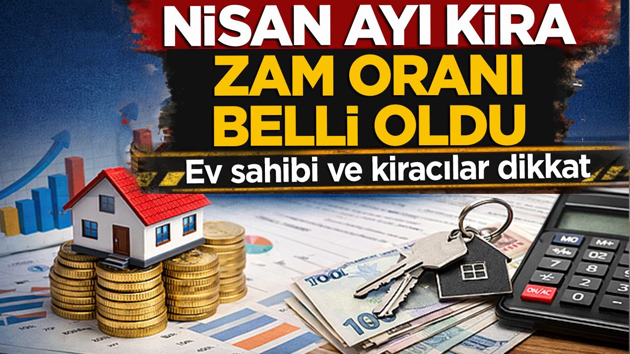 Ev sahibi ve kiracılar dikkat! Nisan ayı kira zam oranı belli oldu
