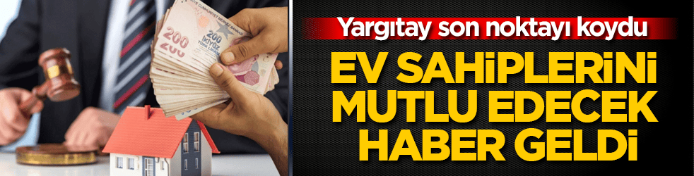 Ev sahiplerini mutlu edecek haber geldi! Yargıtay son noktayı koydu