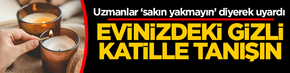 Evinizdeki gizli katille tanışın: Uzmanlar ‘sakın yakmayın’ diyerek uyardı