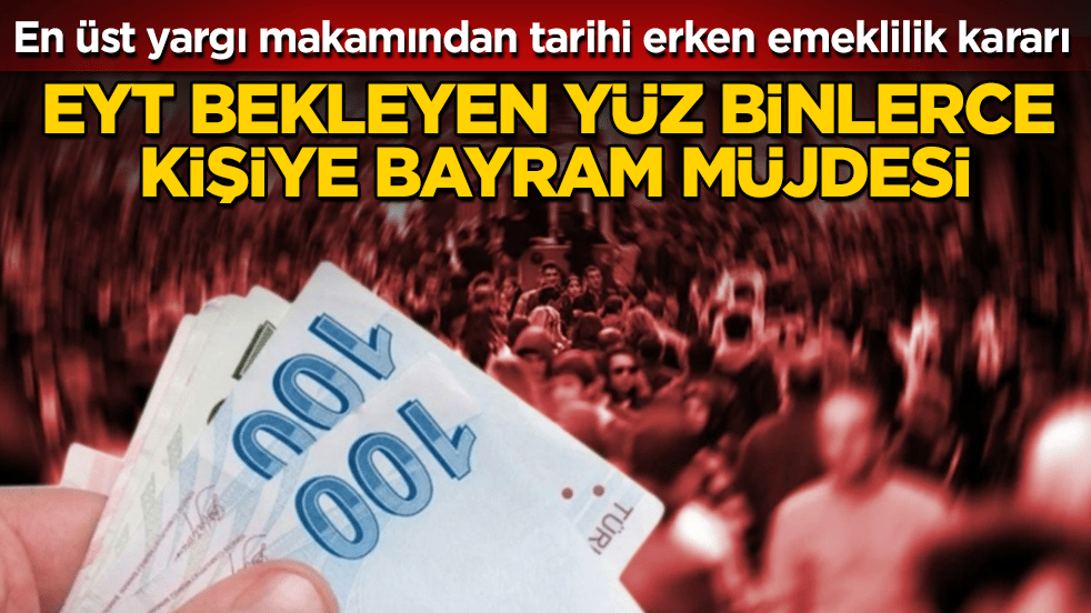 EYT bekleyen yüz binlerce kişiye bayram müjdesi! En üst yargı makamından tarihi erken emeklilik kararı