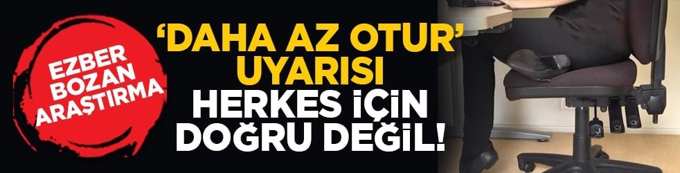 Ezber Bozan Araştırma: ‘Daha az otur’ uyarısı herkes için doğru değil!