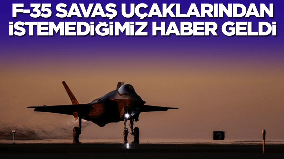 F-35 savaş uçaklarından istemediğimiz haber geldi