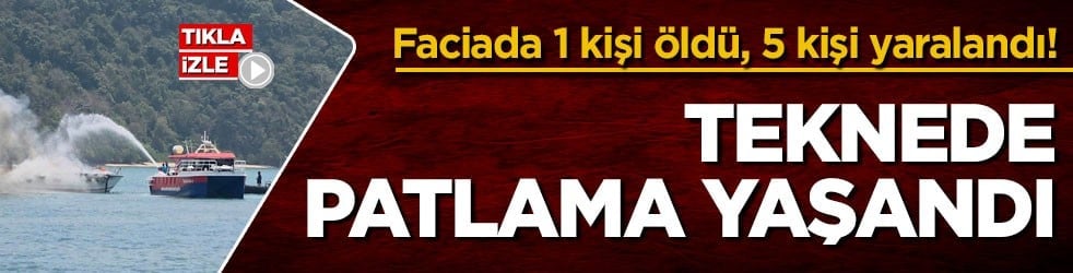 Faciada 1 kişi öldü, 5 kişi yaralandı! Teknede patlama yaşandı