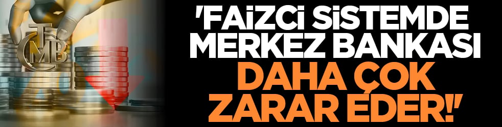 'Faizci Sistemde Merkez Bankası Daha Çok Zarar Eder!'