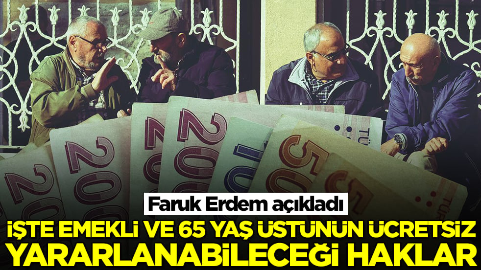Faruk Erdem açıkladı! İşte emekli ve 65 yaş üstünün ücretsiz yararlanabileceği haklar