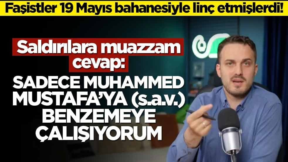 Faşistler 19 Mayıs bahanesiyle linç etmişlerdi! Eleştirilere muazzam cevap: Sadece Muhammed Mustafa’ya benzemeye çalışıyorum