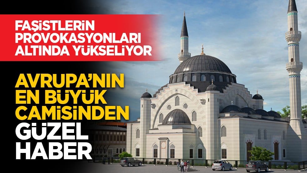 Faşistlerin provokasyonları altında yükseliyor: Avrupa’nın en büyük camisinden güzel haber