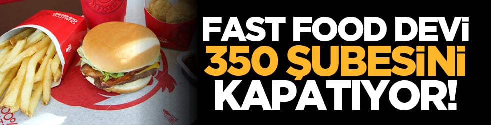 Fast food devi 350 şubesini kapatıyor!