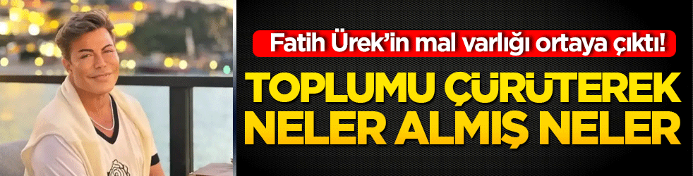 Fatih Ürek’in mal varlığı ortaya çıktı! Toplumu çürüterek neler almış neler