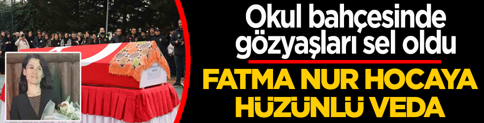 Fatma Nur hocaya hüzünlü veda! Okul bahçesinde gözyaşları sel oldu