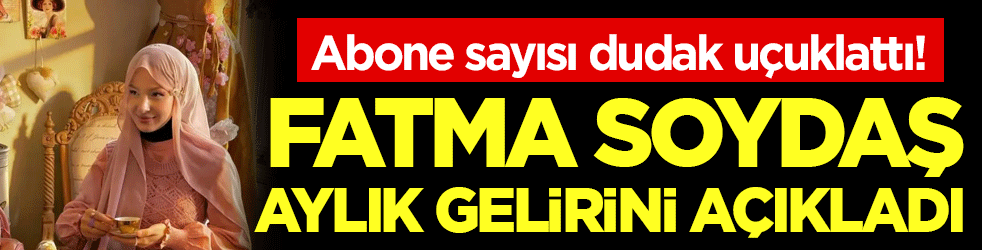 Fatma Soydaş aylık gelirini açıkladı! Abone sayısı dudak uçuklattı!