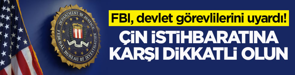FBI, devlet görevlilerini uyardı! Çin istihbaratına karşı dikkatli olun