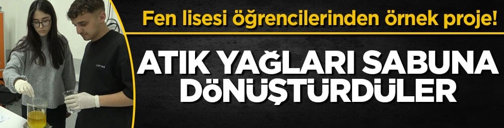 Fen lisesi öğrencilerinden örnek proje! Atık yağları sabuna dönüştürdüler