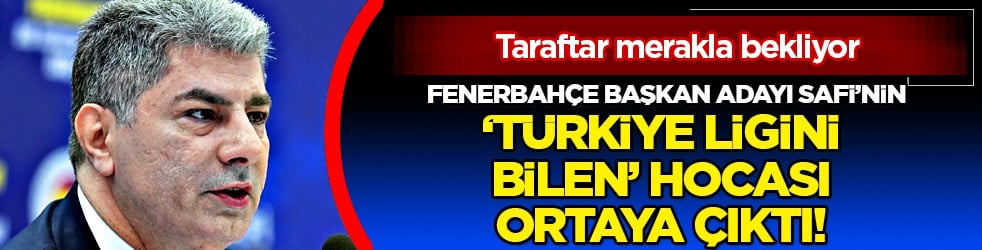 Fenerbahçe Başkan Adayı Hakan Safi'nin 'Türkiye ligini bilen' hocası ortaya çıktı! 
