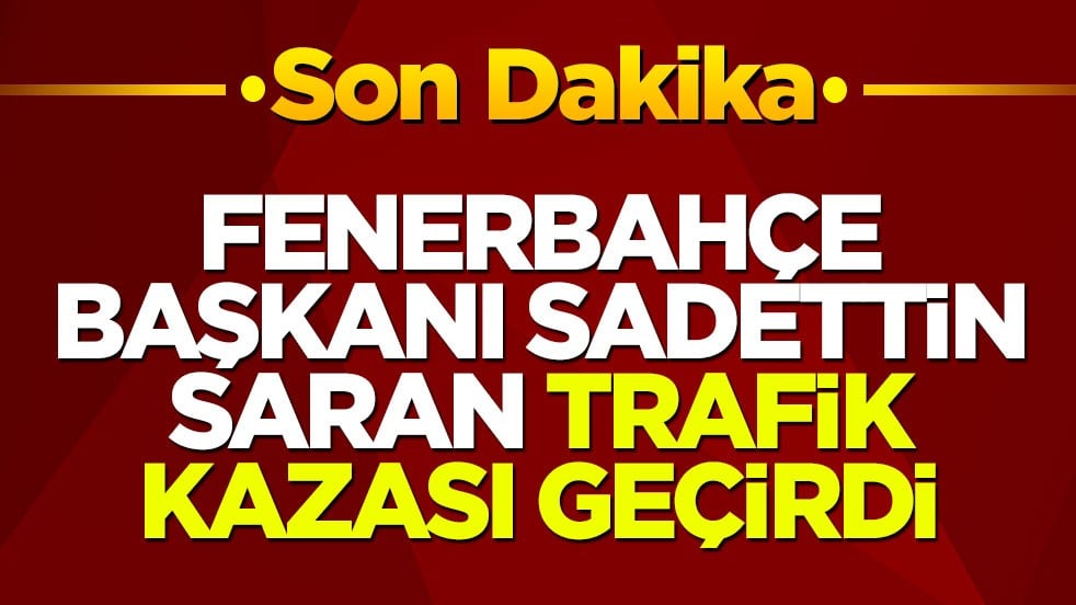 Fenerbahçe Başkanı Sadettin Saran trafik kazası geçirdi
