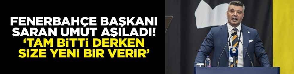 Fenerbahçe Başkanı Saran umut aşıladı! ‘Tam bitti derken size yeni bir verir’