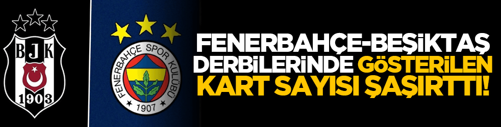 Fenerbahçe-Beşiktaş derbilerinde gösterilen kart sayısı şaşırttı!