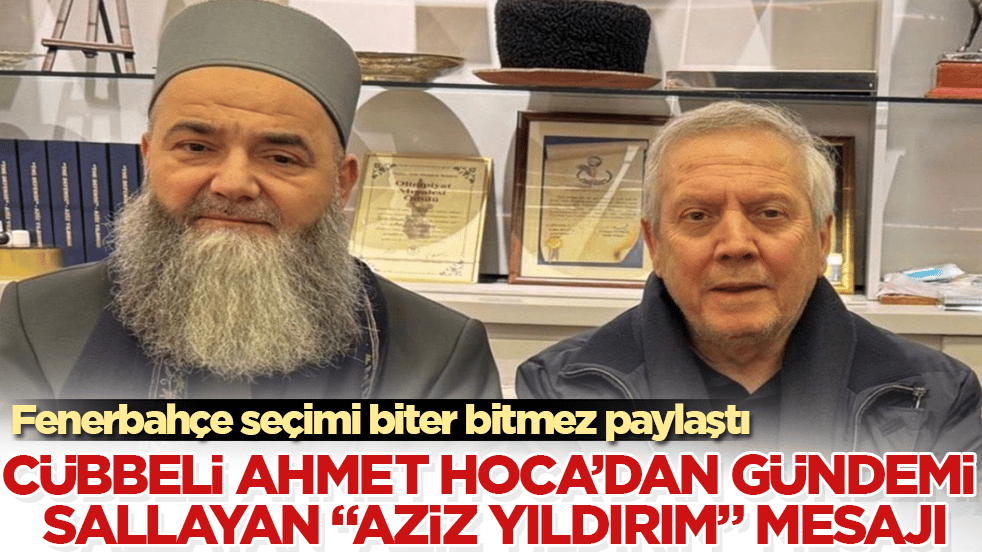 Fenerbahçe seçimi biter bitmez paylaştı! Cübbeli Ahmet Hoca’dan gündemi sallayan "Aziz Yıldırım" mesajı