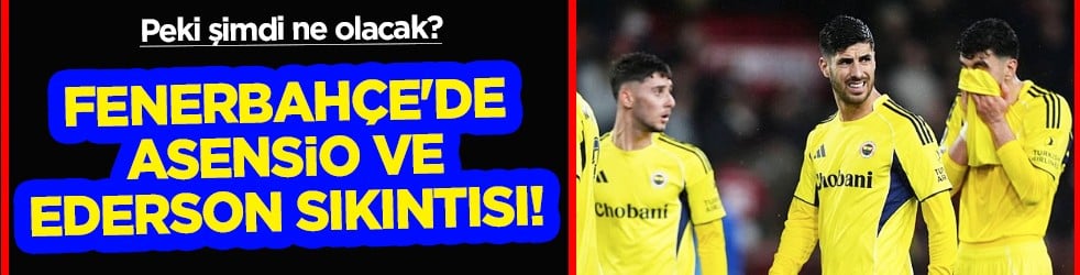 Fenerbahçe'de Asensio ve Ederson sıkıntısı! Samsunspor maçında...