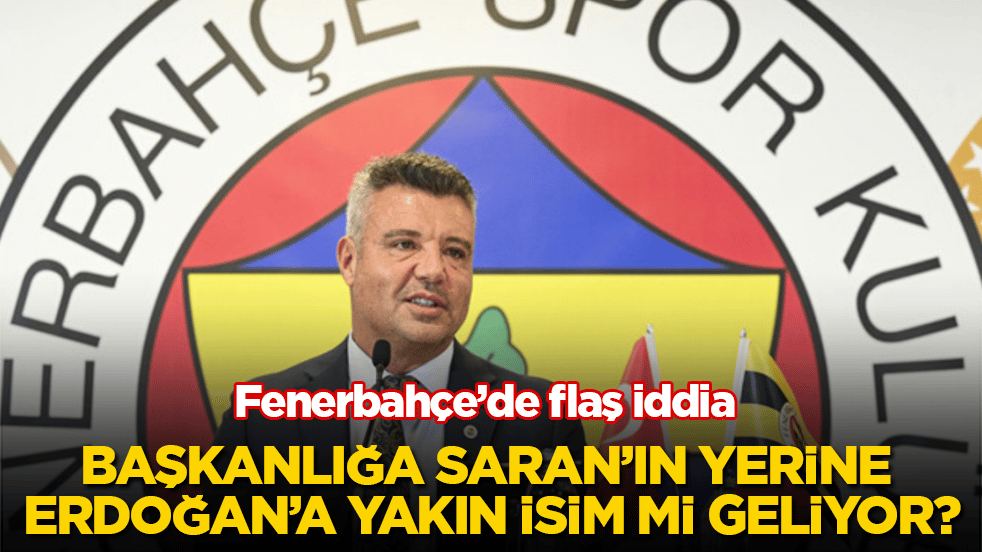 Fenerbahçe’de flaş iddia! Başkanlığa Saran’ın yerine Tayyip Erdoğan’a yakın isim mi geliyor?