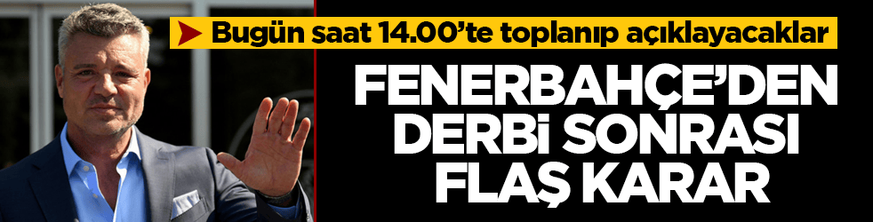 Fenerbahçe’den derbi sonrası flaş karar! Bugün saat 14.00’te toplanıp açıklayacaklar