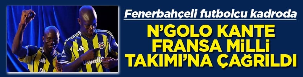 Fenerbahçeli futbolcu N'Golo Kante, Fransa Milli Takımı'na çağrıldı