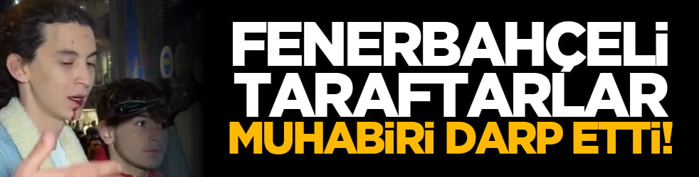 Fenerbahçeli taraftarlar muhabiri darp etti!