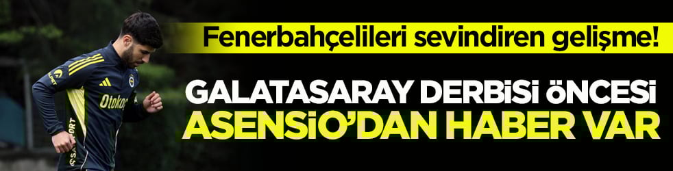 Fenerbahçelileri sevindiren gelişme! Galatasaray derbisi öncesi Asensio’dan haber var