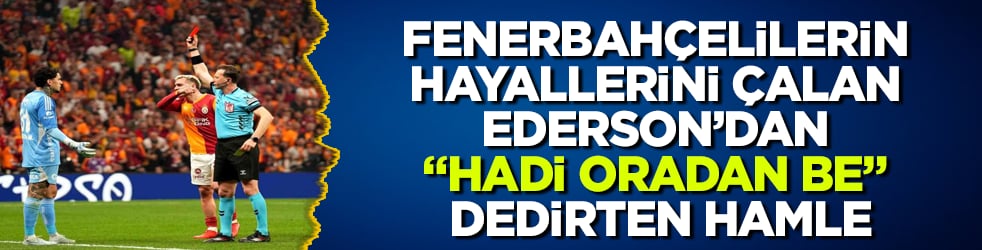 Fenerbahçelilerin hayallerini çalan Ederson’dan "Hadi oradan be" dedirten hamle