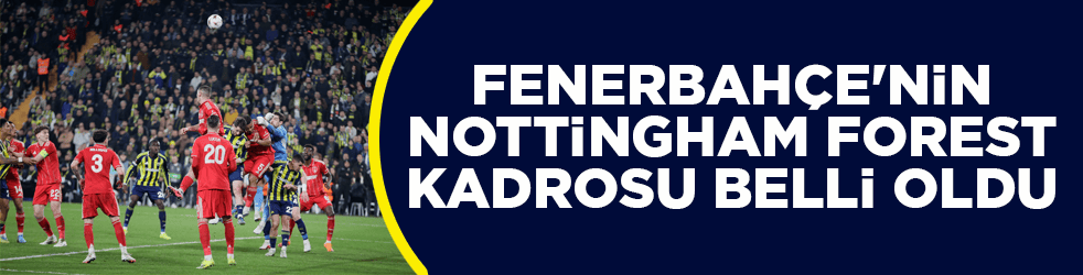 Fenerbahçe'nin Nottingham Forest kadrosu belli oldu
