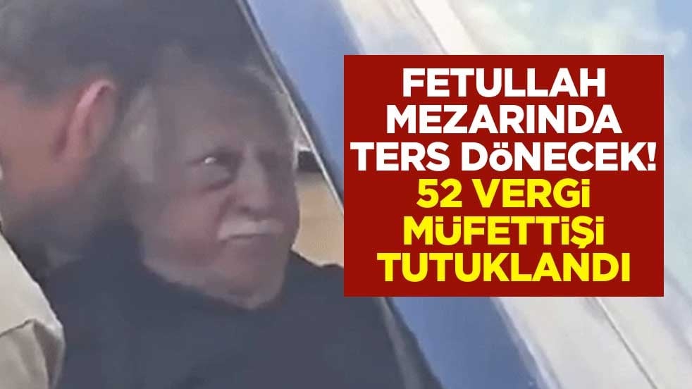Fetullah mezarında ters dönecek! 52 vergi müfettişi tutuklandı