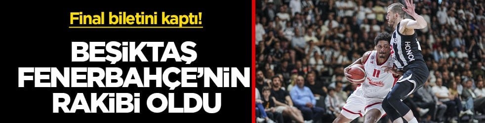 Final biletini kaptı! Beşiktaş, Fenerbahçe’nin rakibi oldu
