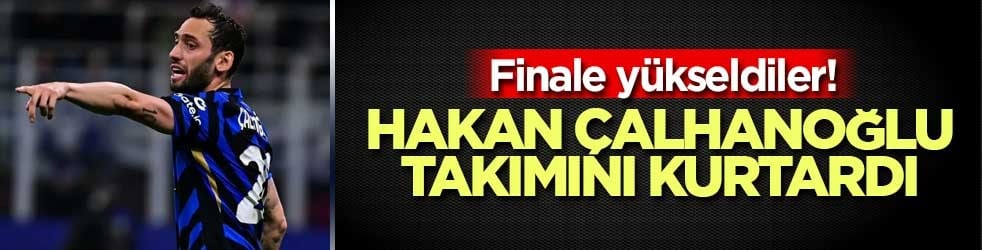 Finale yükseldiler! Hakan Çalhanoğlu, Inter’i kurtardı