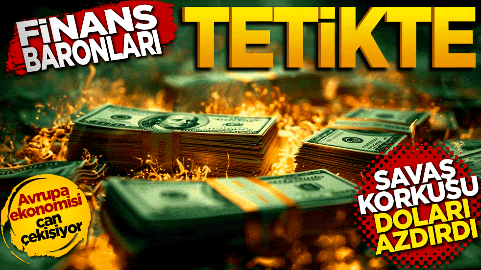 Finans baronları tetikte: Savaş korkusu doları azdırdı, Avrupa ekonomisi can çekişiyor!