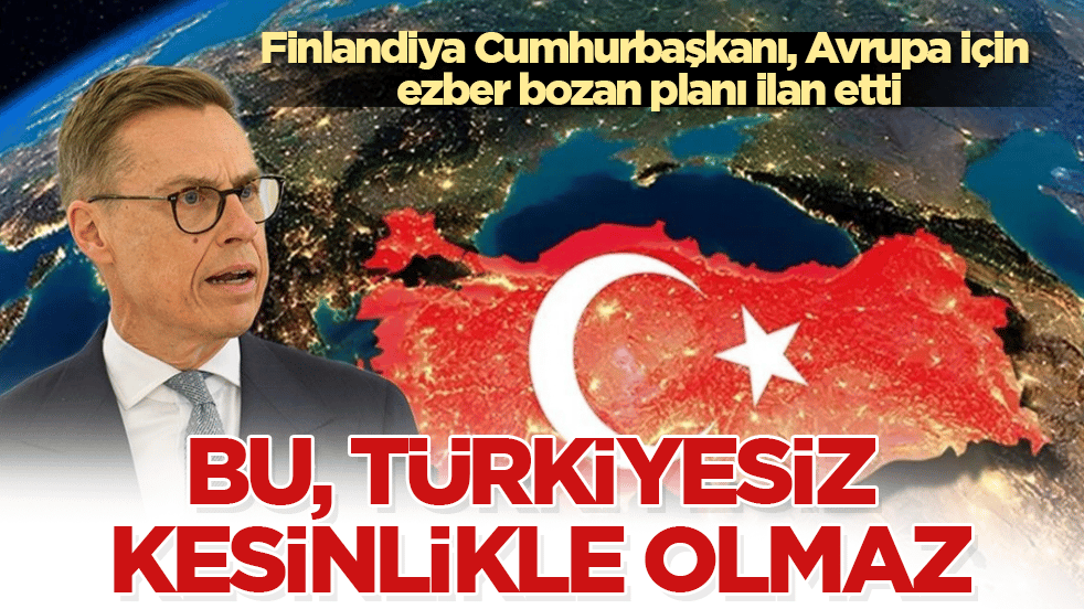 Finlandiya Cumhurbaşkanı, Avrupa için ezber bozan planı ilan etti: Bu, Türkiyesiz kesinlikle olmaz