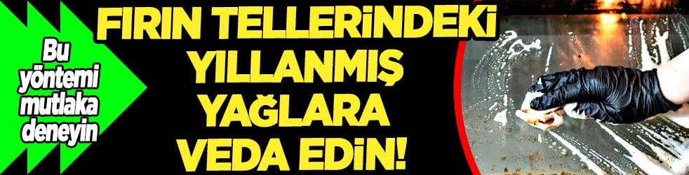 Fırın tellerindeki yıllanmış yağlara veda edin! Bu iki ürünü unutun ve mutlaka yapın!
