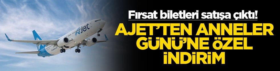 Fırsat biletleri satışa çıktı! AJET’ten Anneler Günü'ne özel indirim