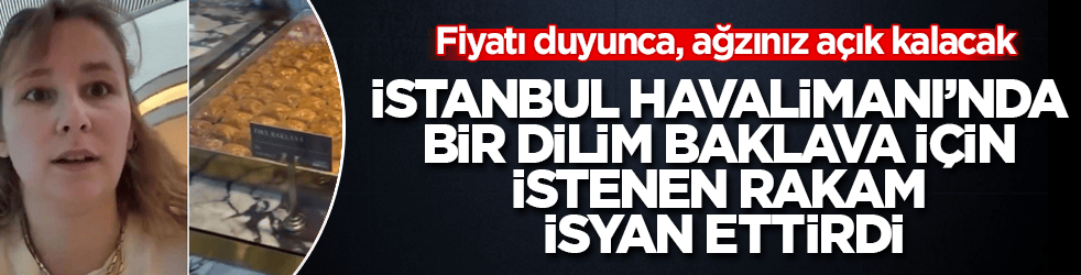 Fiyatı duyunca, ağzınız açık kalacak! İstanbul Havalimanı’nda bir dilim baklava için istenen rakam isyan ettirdi