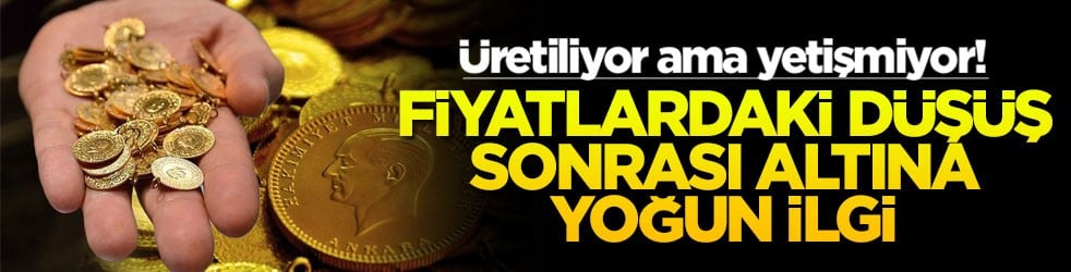 Fiyatlardaki düşüş sonrası altına yoğun ilgi: Üretiliyor ama yetişmiyor